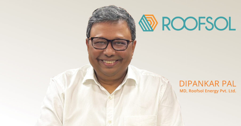 We don’t just build systems, we build long-term energy partnership – Dipankar Pal, MD, Roofsol Energy Pvt. Ltd.
